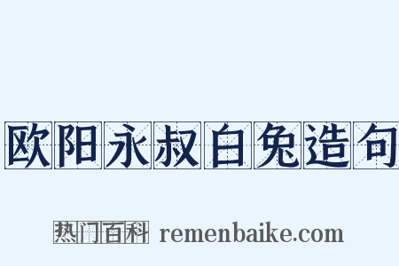 欧阳永叔白兔造句是什么意思的图片